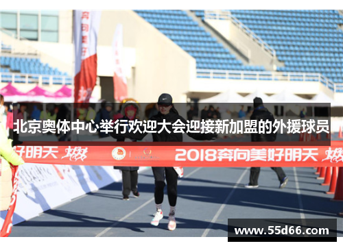 北京奥体中心举行欢迎大会迎接新加盟的外援球员 北京奥体中心举行欢迎大会迎接新加盟的外援球员